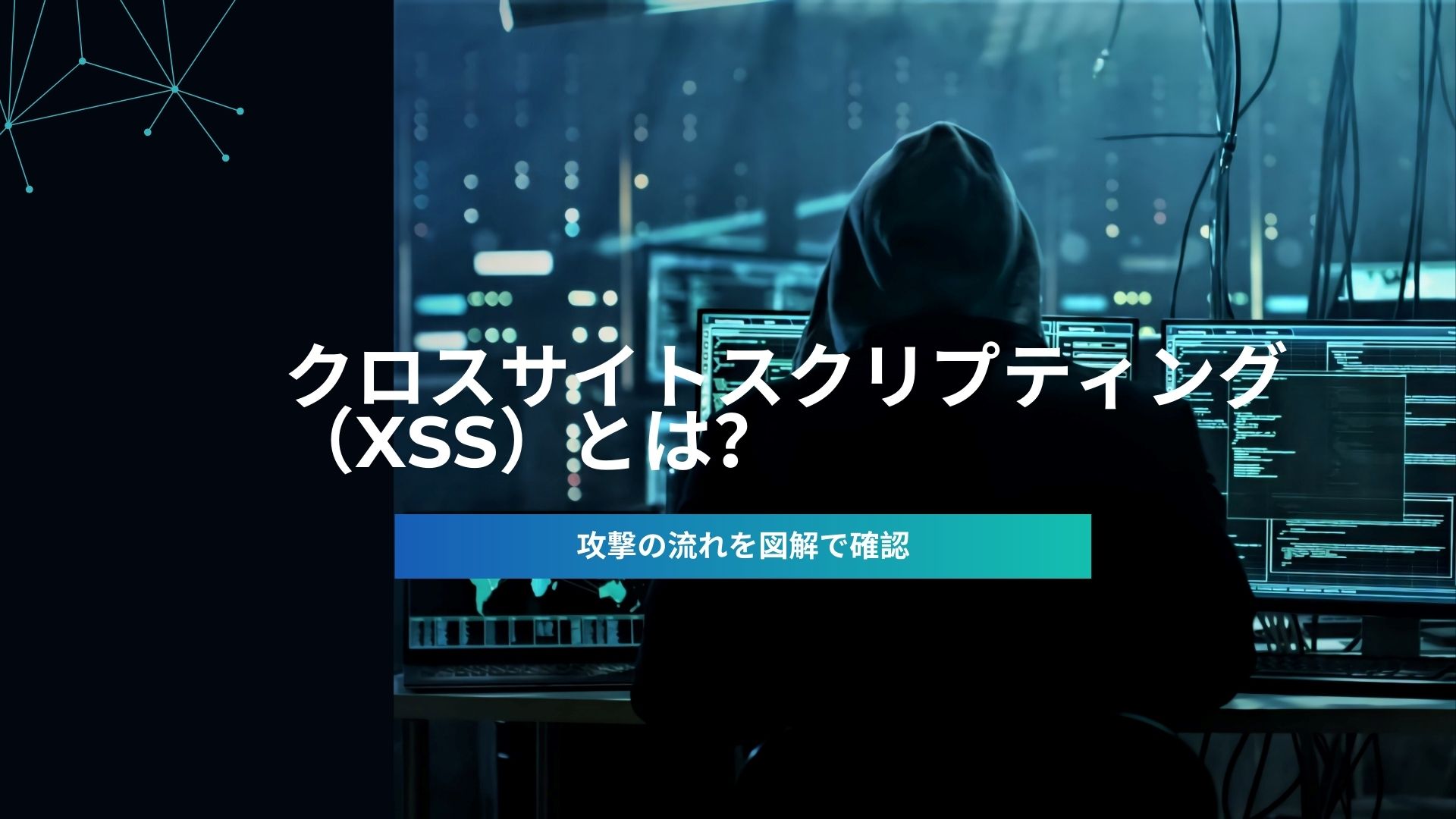 クロスサイトスクリプティング（XSS）とは？攻撃の種類と対策を図解でわかりやすく解説するサイバーセキュリティのタイトルイメージ